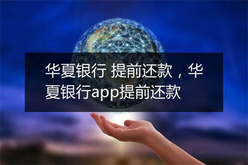 华夏银行 提前还款，华夏银行app提前还款