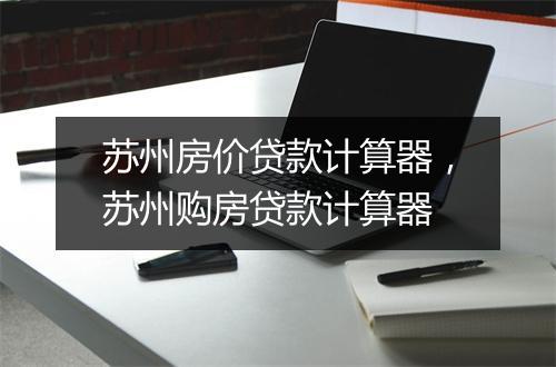 苏州房价贷款计算器，苏州购房贷款计算器