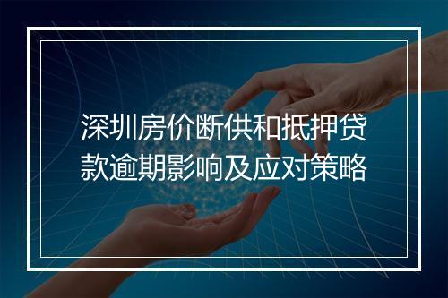 深圳房价断供和抵押贷款逾期影响及应对策略
