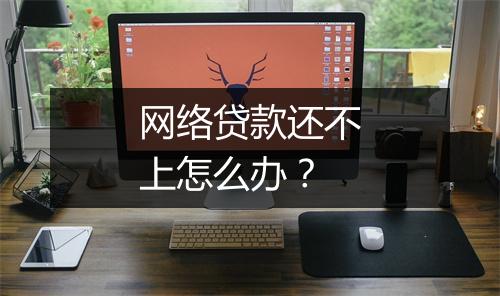 网络贷款还不上怎么办？