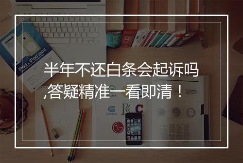 半年不还白条会起诉吗,答疑精准一看即清！