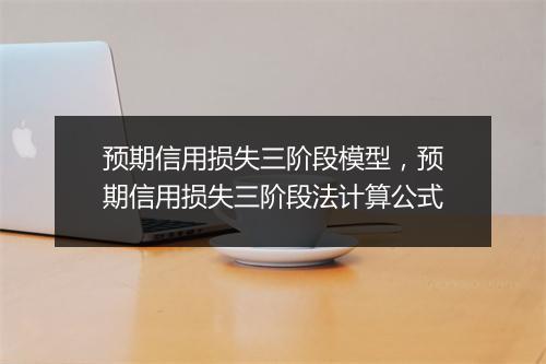 预期信用损失三阶段模型，预期信用损失三阶段法计算公式