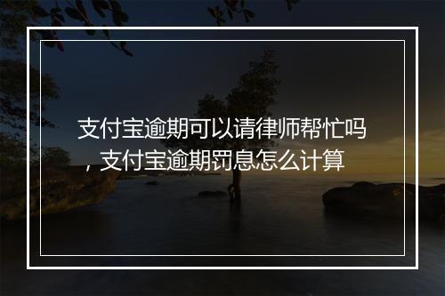 支付宝逾期可以请律师帮忙吗，支付宝逾期罚息怎么计算