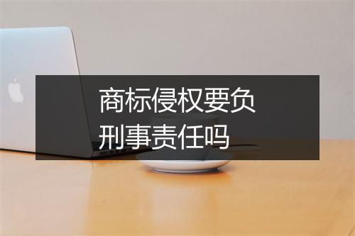 商标侵权要负刑事责任吗
