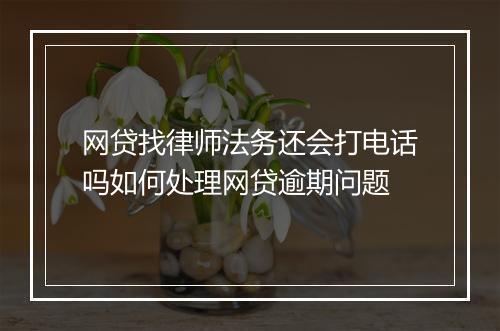 网贷找律师法务还会打电话吗如何处理网贷逾期问题