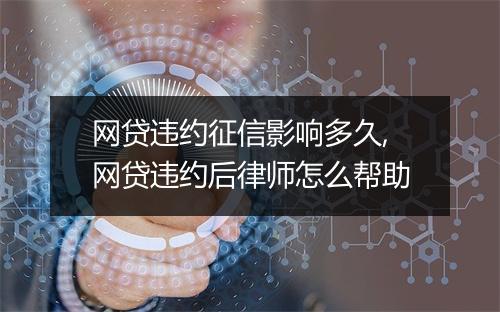 网贷违约征信影响多久,网贷违约后律师怎么帮助