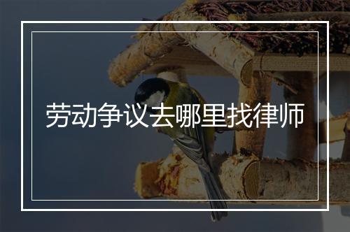 劳动争议去哪里找律师