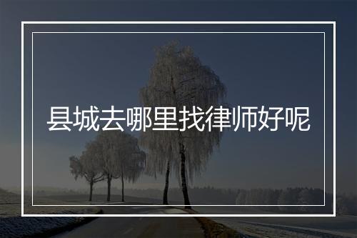 县城去哪里找律师好呢
