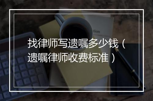 找律师写遗嘱多少钱（遗嘱律师收费标准）