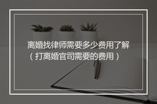 离婚找律师需要多少费用了解（打离婚官司需要的费用）