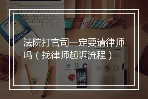 法院打官司一定要请律师吗（找律师起诉流程）
