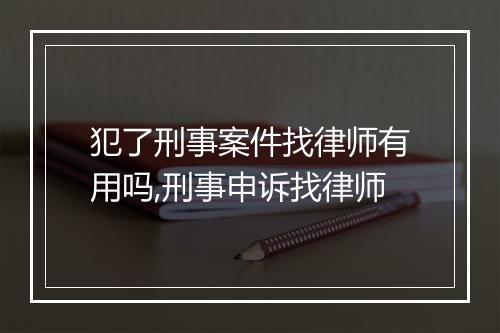犯了刑事案件找律师有用吗,刑事申诉找律师