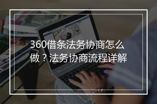 360借条法务协商怎么做？法务协商流程详解