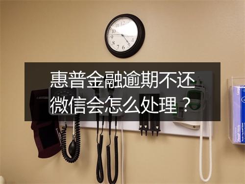 惠普金融逾期不还微信会怎么处理？