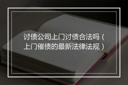 讨债公司上门讨债合法吗（上门催债的最新法律法规）