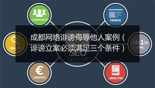 成都网络诽谤侮辱他人案例（诽谤立案必须满足三个条件）