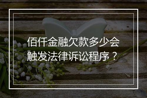 佰仟金融欠款多少会触发法律诉讼程序？