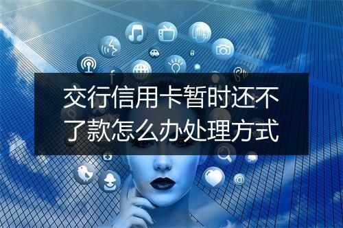 交行信用卡暂时还不了款怎么办处理方式