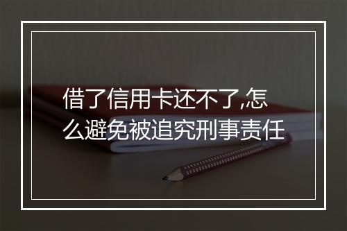 借了信用卡还不了,怎么避免被追究刑事责任