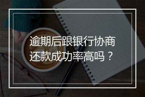 逾期后跟银行协商还款成功率高吗？