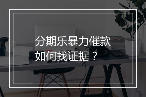分期乐暴力催款如何找证据？