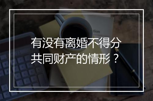 有没有离婚不得分共同财产的情形？