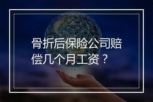 骨折后保险公司赔偿几个月工资？