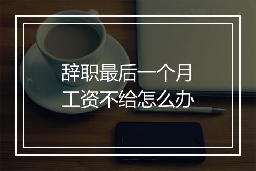 辞职最后一个月工资不给怎么办