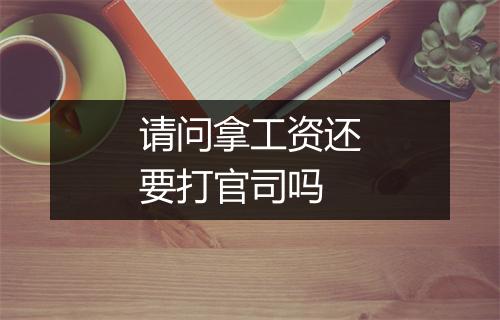 请问拿工资还要打官司吗