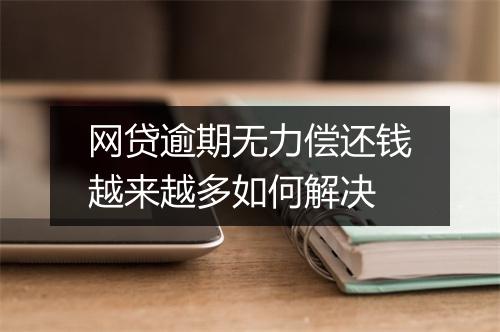 网贷逾期无力偿还钱越来越多如何解决