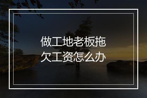 做工地老板拖欠工资怎么办