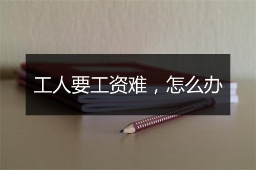 工人要工资难，怎么办