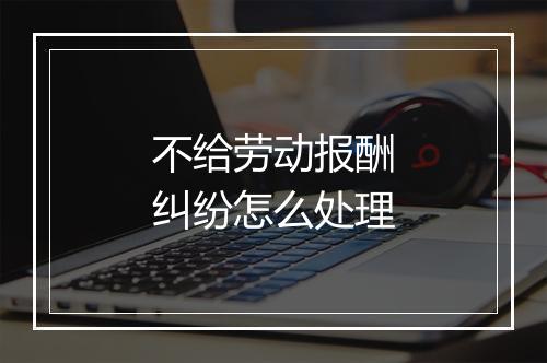 不给劳动报酬纠纷怎么处理