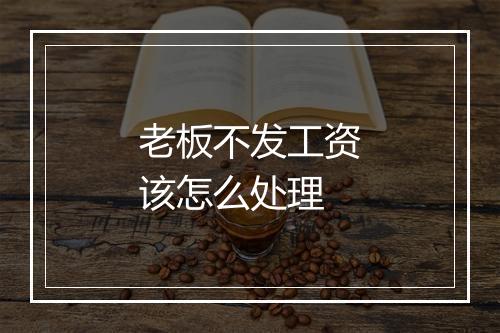 老板不发工资该怎么处理