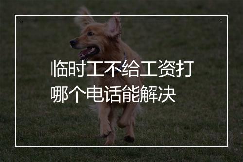 临时工不给工资打哪个电话能解决