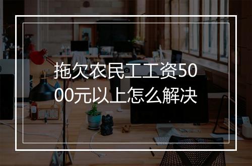 拖欠农民工工资5000元以上怎么解决