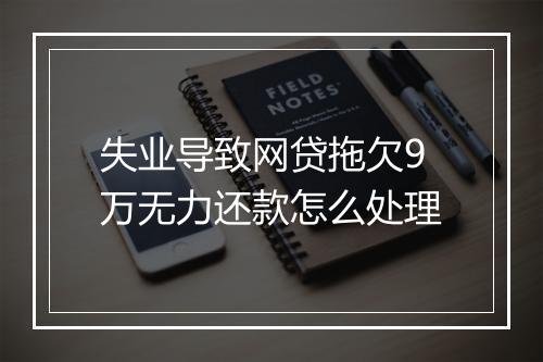 失业导致网贷拖欠9万无力还款怎么处理