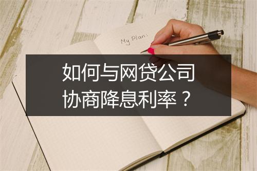 如何与网贷公司协商降息利率？
