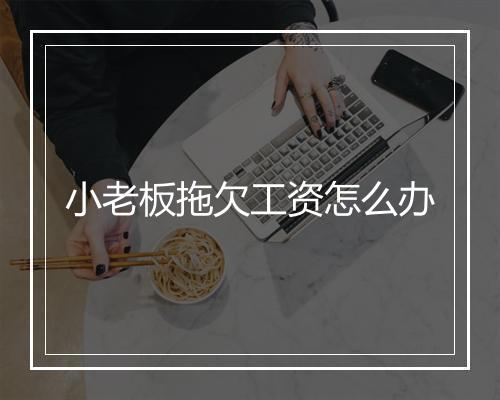 小老板拖欠工资怎么办