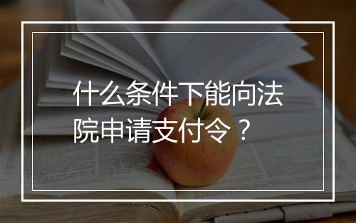 什么条件下能向法院申请支付令？