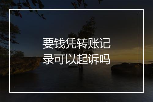 要钱凭转账记录可以起诉吗