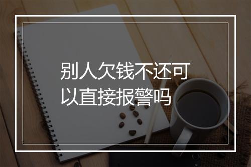 别人欠钱不还可以直接报警吗
