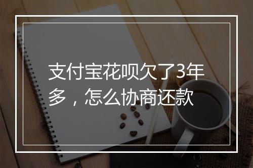 支付宝花呗欠了3年多，怎么协商还款