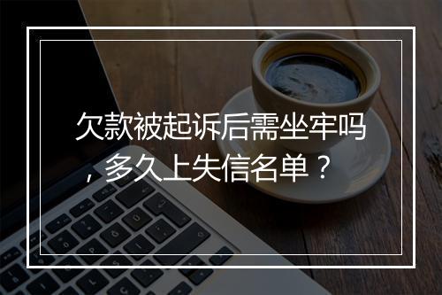 欠款被起诉后需坐牢吗，多久上失信名单？