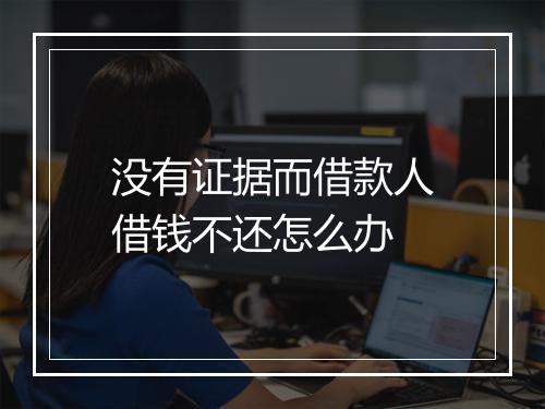 没有证据而借款人借钱不还怎么办