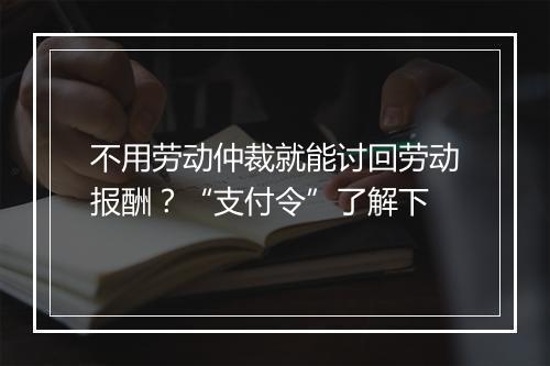 不用劳动仲裁就能讨回劳动报酬？“支付令”了解下
