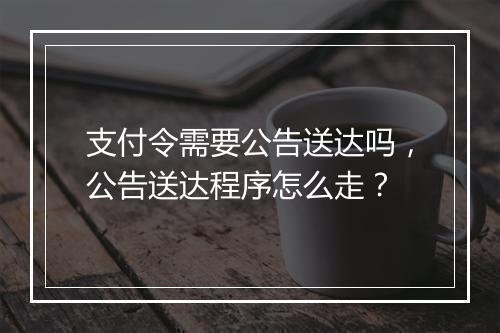 支付令需要公告送达吗，公告送达程序怎么走？