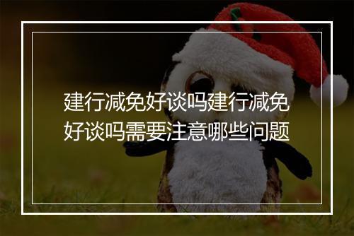 建行减免好谈吗建行减免好谈吗需要注意哪些问题