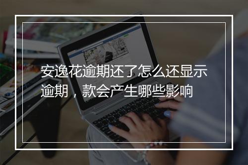 安逸花逾期还了怎么还显示逾期，款会产生哪些影响