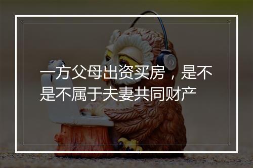 一方父母出资买房，是不是不属于夫妻共同财产